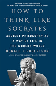 How To Think Like Socrates - Donald J. Robertson