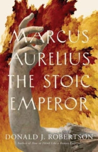 Marcus Aurelius: The Stoic Emperor - Donald J. Robertson