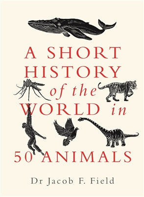 Short History of the World in 50 Animals - Dr Jacob F. Field (Hardcover)